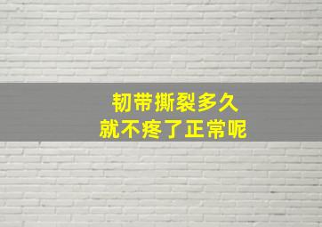 韧带撕裂多久就不疼了正常呢