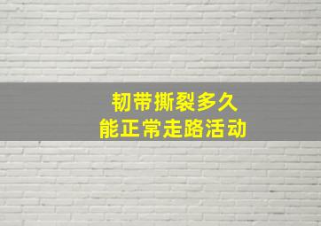 韧带撕裂多久能正常走路活动