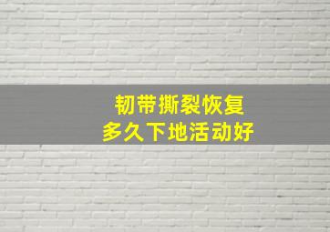 韧带撕裂恢复多久下地活动好