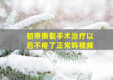 韧带撕裂手术治疗以后不疼了正常吗视频