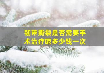 韧带撕裂是否需要手术治疗呢多少钱一次