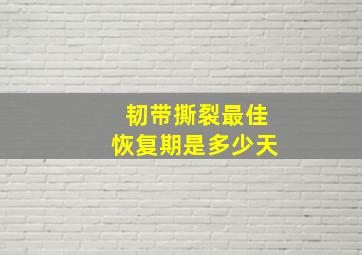 韧带撕裂最佳恢复期是多少天