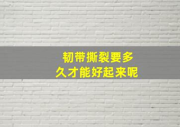 韧带撕裂要多久才能好起来呢