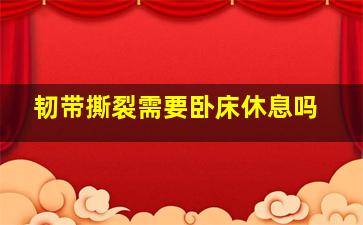 韧带撕裂需要卧床休息吗