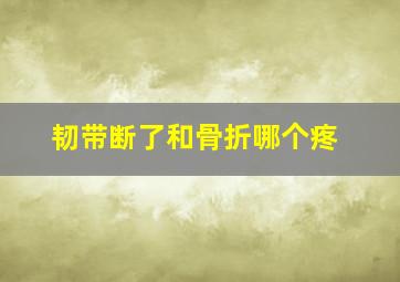 韧带断了和骨折哪个疼