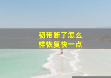 韧带断了怎么样恢复快一点