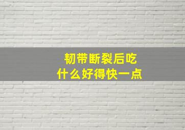 韧带断裂后吃什么好得快一点