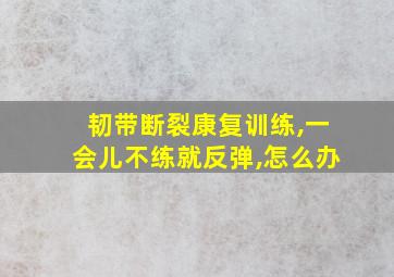 韧带断裂康复训练,一会儿不练就反弹,怎么办