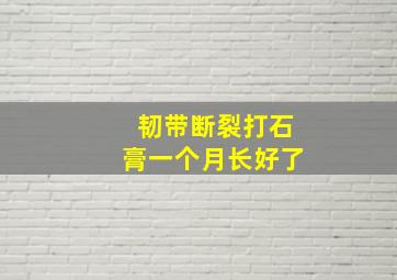 韧带断裂打石膏一个月长好了