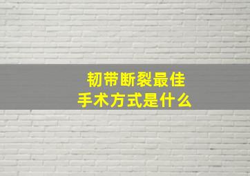 韧带断裂最佳手术方式是什么