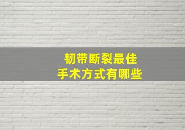 韧带断裂最佳手术方式有哪些