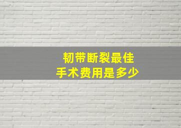 韧带断裂最佳手术费用是多少