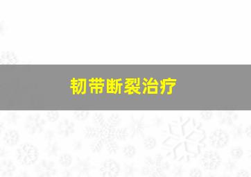 韧带断裂治疗