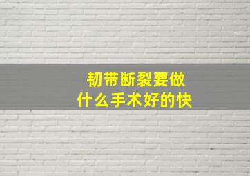 韧带断裂要做什么手术好的快