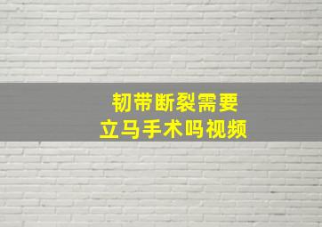 韧带断裂需要立马手术吗视频