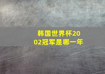 韩国世界杯2002冠军是哪一年