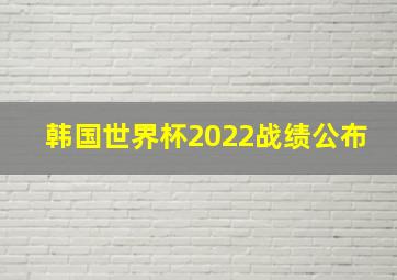 韩国世界杯2022战绩公布