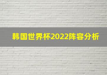 韩国世界杯2022阵容分析