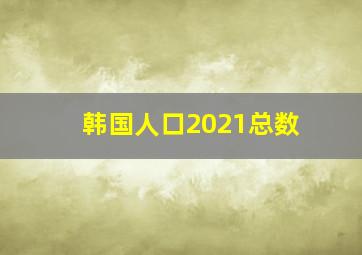 韩国人口2021总数