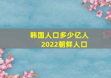 韩国人口多少亿人2022朝鲜人口