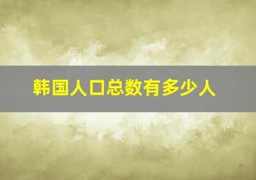 韩国人口总数有多少人