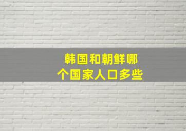 韩国和朝鲜哪个国家人口多些