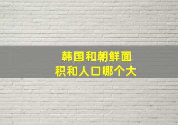 韩国和朝鲜面积和人口哪个大