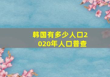 韩国有多少人口2020年人口普查