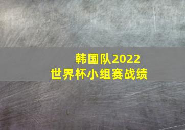 韩国队2022世界杯小组赛战绩