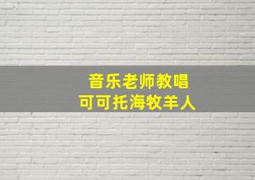 音乐老师教唱可可托海牧羊人