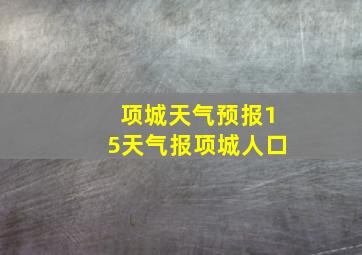 项城天气预报15天气报项城人口