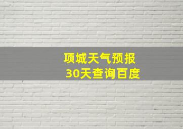 项城天气预报30天查询百度