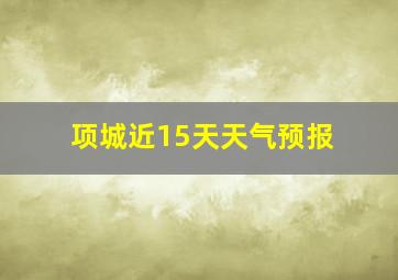 项城近15天天气预报