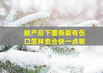 顺产后下面撕裂有伤口怎样愈合快一点呢