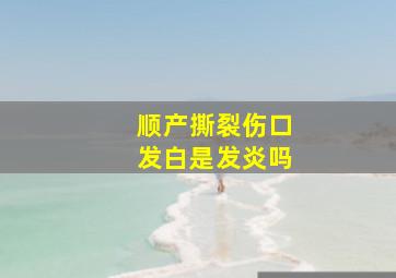 顺产撕裂伤口发白是发炎吗