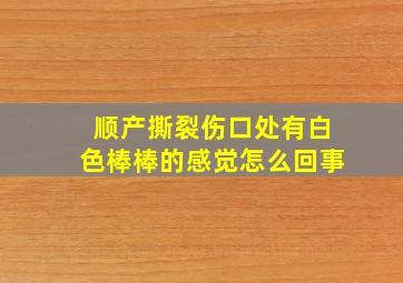 顺产撕裂伤口处有白色棒棒的感觉怎么回事