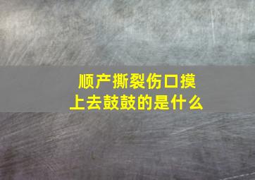 顺产撕裂伤口摸上去鼓鼓的是什么