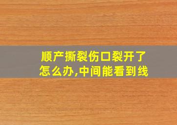 顺产撕裂伤口裂开了怎么办,中间能看到线