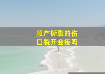 顺产撕裂的伤口裂开会疼吗