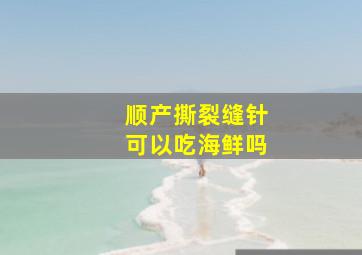 顺产撕裂缝针可以吃海鲜吗