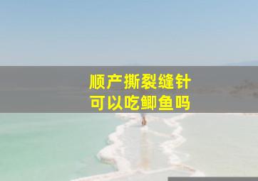 顺产撕裂缝针可以吃鲫鱼吗