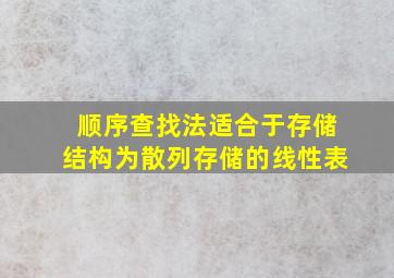 顺序查找法适合于存储结构为散列存储的线性表