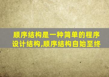 顺序结构是一种简单的程序设计结构,顺序结构自始至终