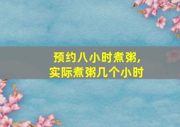 预约八小时煮粥,实际煮粥几个小时