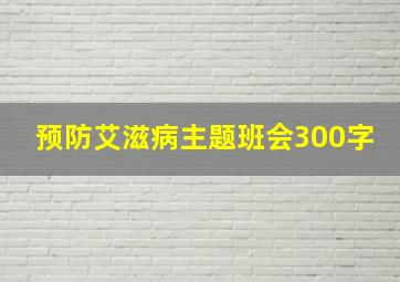 预防艾滋病主题班会300字