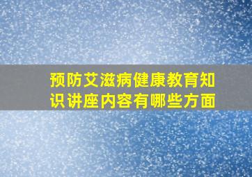 预防艾滋病健康教育知识讲座内容有哪些方面