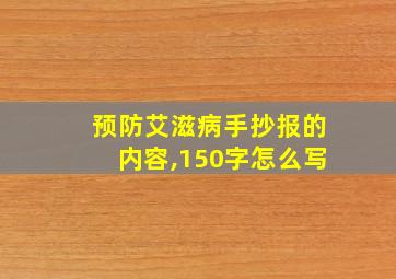 预防艾滋病手抄报的内容,150字怎么写