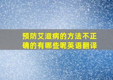 预防艾滋病的方法不正确的有哪些呢英语翻译