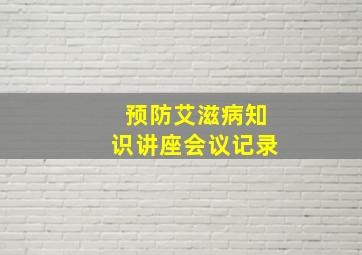 预防艾滋病知识讲座会议记录