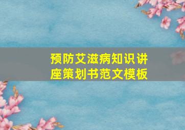 预防艾滋病知识讲座策划书范文模板